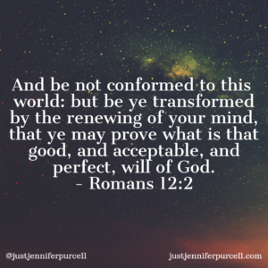 And be not conformed to this world: but be ye transformed by the renewing of your mind, that ye may prove what is that good, and acceptable, and perfect, will of God. Romans 12:2 Bible verse