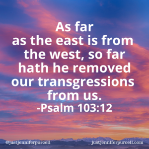 As far as the east is from the west, so far hath he removed our transgressions from us. Psalm 103:12 Bible verse