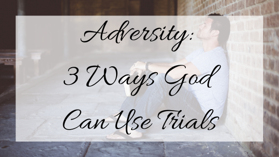 Adversity: 3 Ways God Can Use Trials