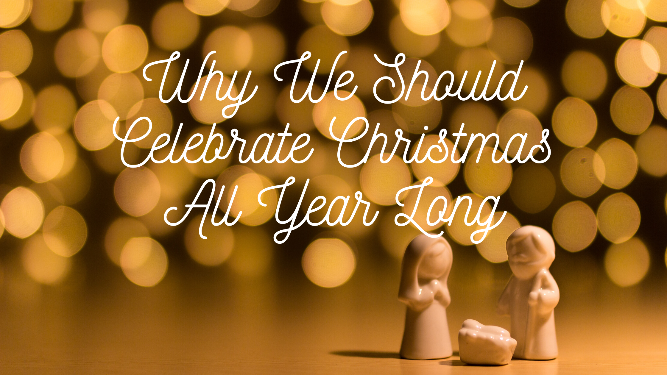 Why We Should Celebrate Christmas All Year Long blog header