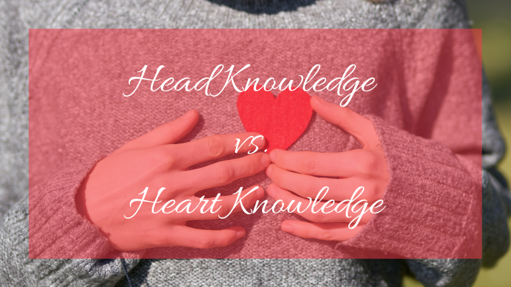 Heart Knowledge vs. Head Knowledge Jennifer Purcell