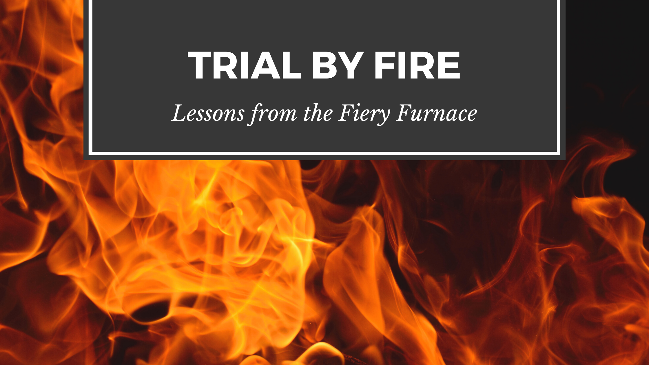 Trial by Fire: Lessons from the Fiery Furnace blog title with fire background