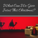 What Can We Give Jesus This Christmas blog title