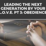Leading the Next Generation by Your L.O.V.E. Part 3: Obedience